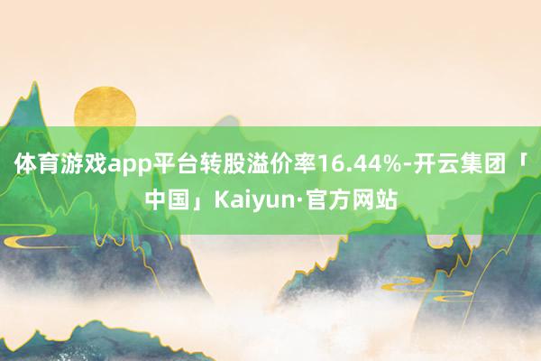 体育游戏app平台转股溢价率16.44%-开云集团「中国」Kaiyun·官方网站