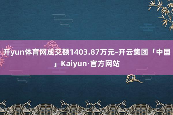 开yun体育网成交额1403.87万元-开云集团「中国」Kaiyun·官方网站