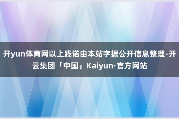 开yun体育网以上践诺由本站字据公开信息整理-开云集团「中国」Kaiyun·官方网站