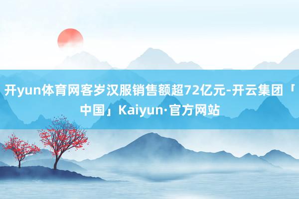 开yun体育网客岁汉服销售额超72亿元-开云集团「中国」Kaiyun·官方网站