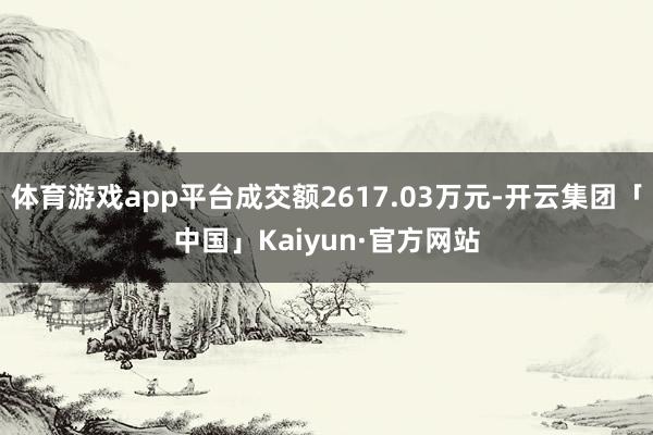 体育游戏app平台成交额2617.03万元-开云集团「中国」Kaiyun·官方网站