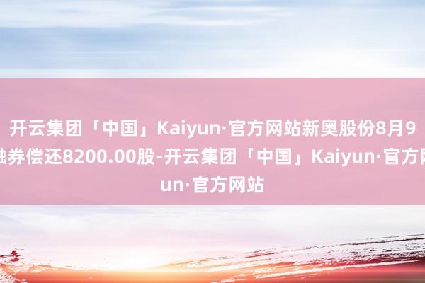 开云集团「中国」Kaiyun·官方网站新奥股份8月9日融券偿还8200.00股-开云集团「中国」Kaiyun·官方网站