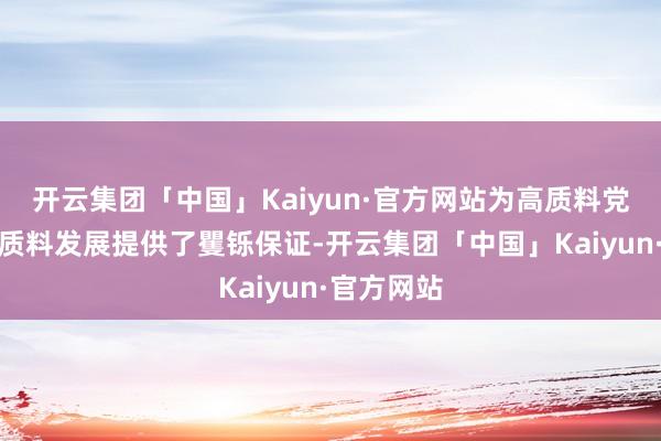 开云集团「中国」Kaiyun·官方网站为高质料党建引颈高质料发展提供了矍铄保证-开云集团「中国」Kaiyun·官方网站