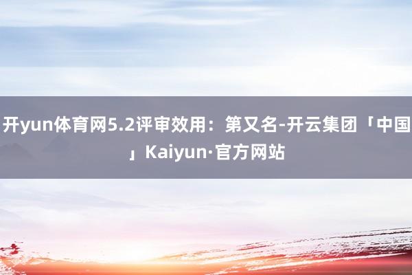 开yun体育网5.2评审效用：第又名-开云集团「中国」Kaiyun·官方网站