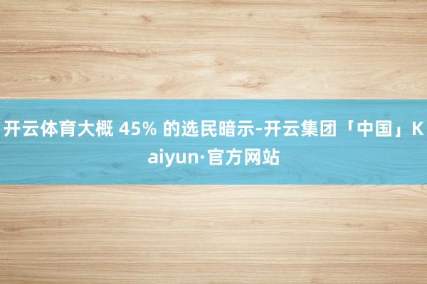 开云体育大概 45% 的选民暗示-开云集团「中国」Kaiyun·官方网站