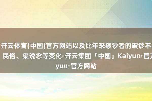 开云体育(中国)官方网站以及比年来破钞者的破钞不雅念、民俗、渠说念等变化-开云集团「中国」Kaiyun·官方网站