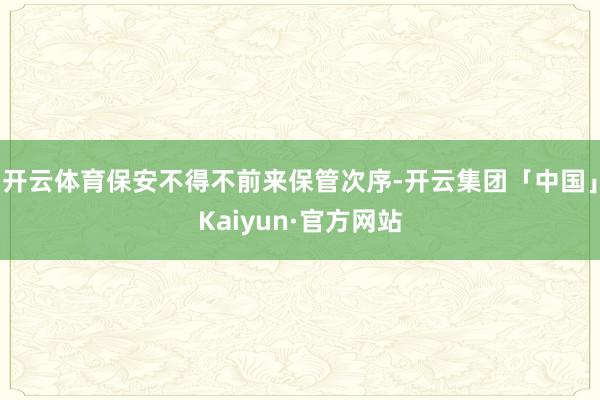 开云体育保安不得不前来保管次序-开云集团「中国」Kaiyun·官方网站