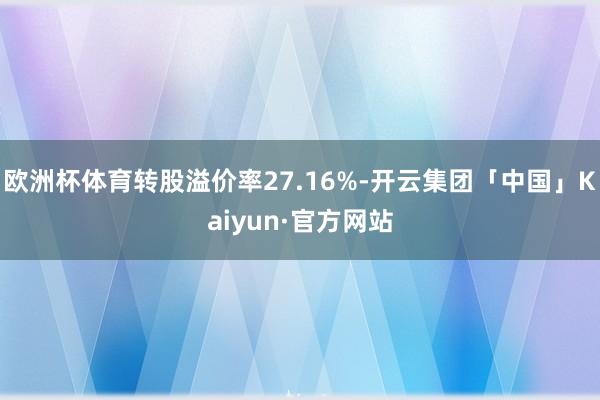 欧洲杯体育转股溢价率27.16%-开云集团「中国」Kaiyun·官方网站