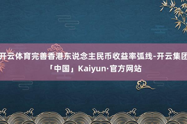 开云体育完善香港东说念主民币收益率弧线-开云集团「中国」Kaiyun·官方网站