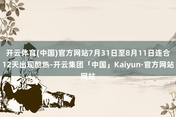 开云体育(中国)官方网站7月31日至8月11日连合12天出现酷热-开云集团「中国」Kaiyun·官方网站