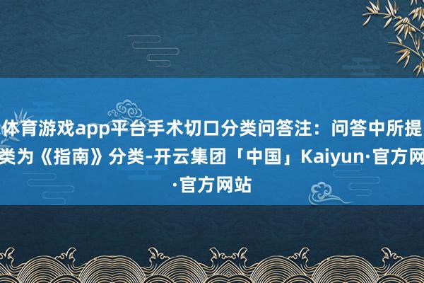 体育游戏app平台手术切口分类问答注：问答中所提分类为《指南》分类-开云集团「中国」Kaiyun·官方网站